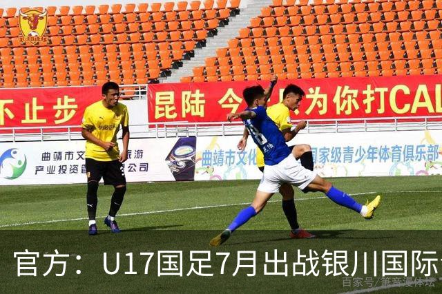 官方：U17国足7月出战银川国际青年赛 ，对阵尼日利亚等三队
