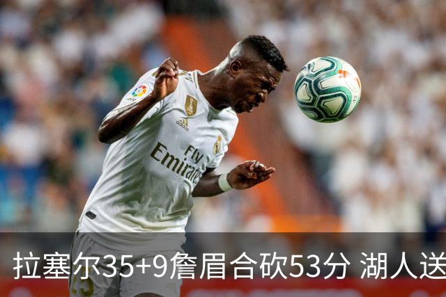 拉塞尔35+9詹眉合砍53分 湖人送活塞15连败