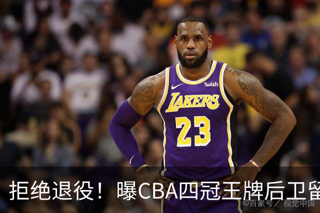 拒绝退役！曝CBA四冠王牌后卫留守上海男篮，再次携手张镇麟冲击总冠军