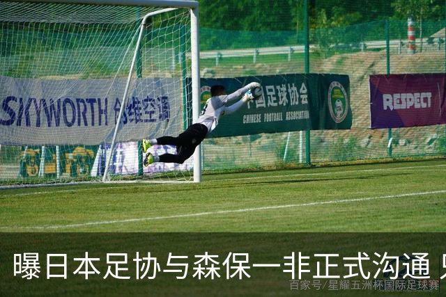 曝日本足协与森保一非正式沟通 只续约一年仅限亚洲杯