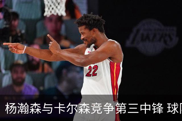 杨瀚森与卡尔森竞争第三中锋 球队培养思路循序渐进 他要尽快成长