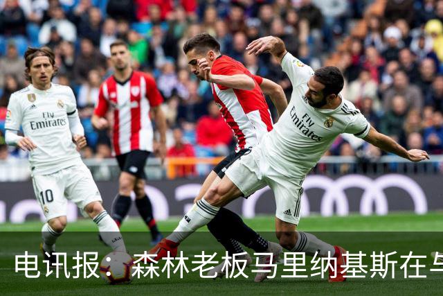 电讯报：森林老板马里纳基斯在与大球队的转会谈判中表现强硬