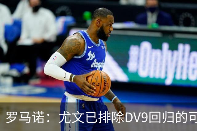 罗马诺：尤文已排除DV9回归的可能 没在谈坎比亚索和弗拉泰西互换