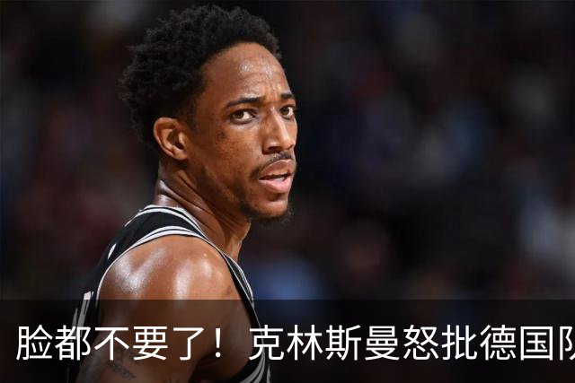 脸都不要了！克林斯曼怒批德国队：淘汰方式令人绝望，耻辱！